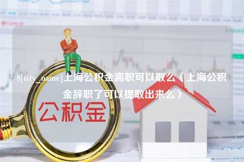 兴化上海公积金离职可以取么（上海公积金辞职了可以提取出来么）